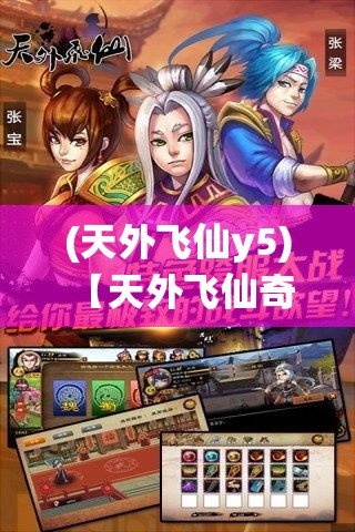 (天外飞仙y5) 【天外飞仙奇缘】揭秘神秘幻境：当仙氛围绕，探索天外仙界的奇幻之旅！